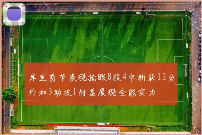 库里首节表现抢眼8投4中斩获11分外加3助攻1封盖展现全能实力