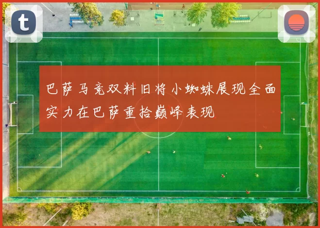 巴萨马竞双料旧将小蜘蛛展现全面实力在巴萨重拾巅峰表现